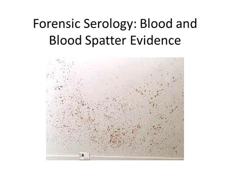 Forensic Serology: Blood and Blood Spatter Evidence.