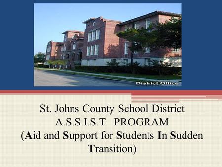 St. Johns County School District A.S.S.I.S.T PROGRAM (Aid and Support for Students In Sudden Transition)