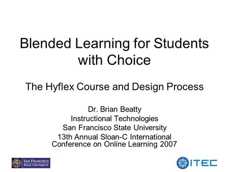 1 Blended Learning for Students with Choice The Hyflex Course and Design Process Dr. Brian Beatty Instructional Technologies San Francisco State University.