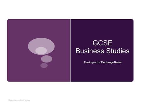 GCSE Business Studies The impact of Exchange Rates Beauchamps High School.