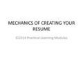 MECHANICS OF CREATING YOUR RESUME ©2014 Practical Learning Modules.