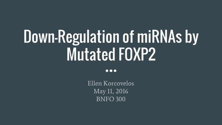 Down-Regulation of miRNAs by Mutated FOXP2 Ellen Korcovelos May 11, 2016 BNFO 300.