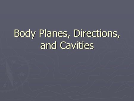 Body Planes, Directions, and Cavities. ► Because terms such as south and east would be difficult to apply to the human body, other directional terms have.