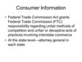 Consumer Information Federal Trade Commission Act grants Federal Trade Commission (FTC) responsibility regarding unfair methods of competition and unfair.