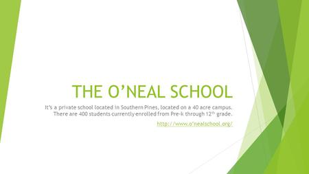 THE O’NEAL SCHOOL It’s a private school located in Southern Pines, located on a 40 acre campus. There are 400 students currently enrolled from Pre-k through.