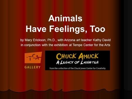 Animals Have Feelings, Too by Mary Erickson, Ph.D., with Arizona art teacher Kathy David in conjunction with the exhibition at Tempe Center for the Arts.