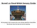 Brunel’s ss Great Britain Sensory Guide We are going to visit a museum and a very old ship called the ss Great Britain. We will learn about the ship and.