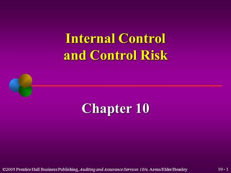 ©2005 Prentice Hall Business Publishing, Auditing and Assurance Services 10/e, Arens/Elder/Beasley 10 - 1 Internal Control and Control Risk Chapter 10.