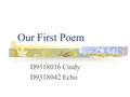 Our First Poem D9318016 Cindy D9318042 Echo Animals The little birds say. They say hungry every day. They stay longer. Waiting for their wings to be.