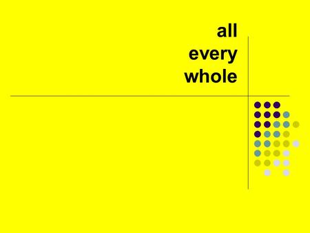 All every whole. All, every and whole We do not normally use all to mean everybody / everyone: Everybody enjoyed the party. (not All enjoyed) But we say.