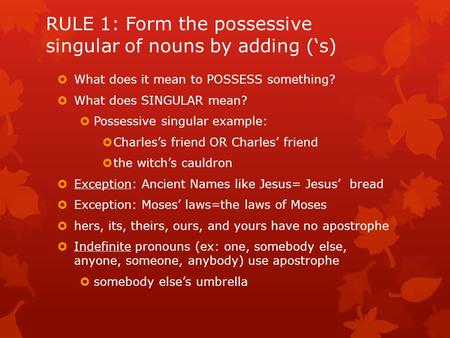 RULE 1: Form the possessive singular of nouns by adding (‘s)  What does it mean to POSSESS something?  What does SINGULAR mean?  Possessive singular.