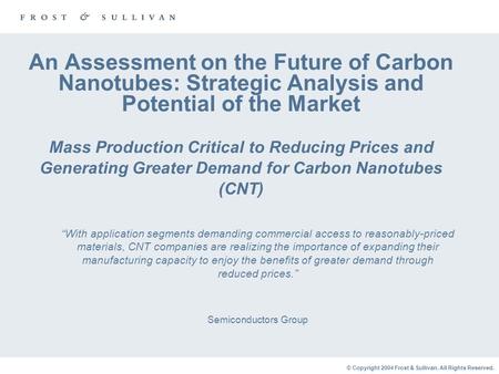 © Copyright 2004 Frost & Sullivan. All Rights Reserved. An Assessment on the Future of Carbon Nanotubes: Strategic Analysis and Potential of the Market.