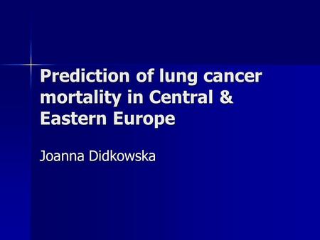 Prediction of lung cancer mortality in Central & Eastern Europe Joanna Didkowska.