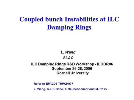 Coupled bunch Instabilities at ILC Damping Rings L. Wang SLAC ILC Damping Rings R&D Workshop - ILCDR06 September 26-28, 2006 Cornell University Refer to.