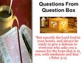 Questions From Question Box “But sanctify the Lord God in your hearts, and always be ready to give a defense to everyone who asks you a reason for the.