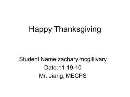 Happy Thanksgiving Student Name:zachary mcgillivary Date:11-19-10 Mr. Jiang, MECPS.