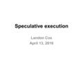 Speculative execution Landon Cox April 13, 2016. Making disk accesses tolerable Basic idea Remove disk accesses from critical path Transform disk latencies.