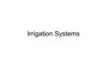 Irrigation Systems. Purpose of irrigation To supplement natural rainfall. To increase the amount of water available for plants to absorb for photosynthesis.