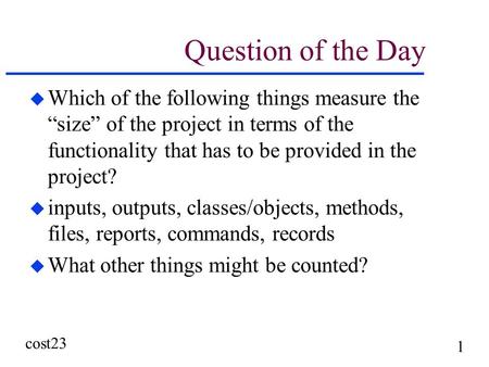 Cost23 1 Question of the Day u Which of the following things measure the “size” of the project in terms of the functionality that has to be provided in.