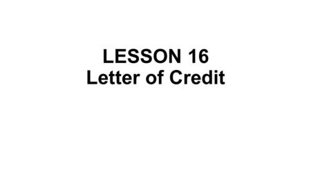 LESSON 16 Letter of Credit. A letter of credit is a document from a bank guaranteeing that a seller will receive payment in full as long as certain.