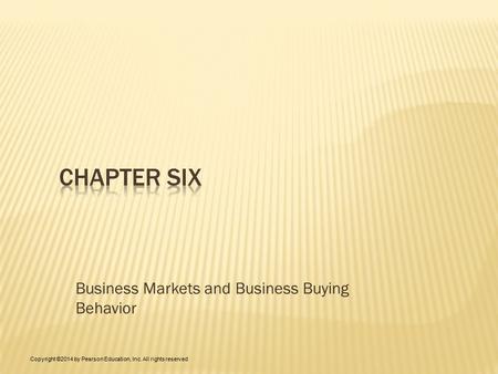 Business Markets and Business Buying Behavior Copyright ©2014 by Pearson Education, Inc. All rights reserved.