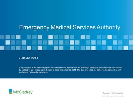 © 2014 McGladrey LLP. All Rights Reserved. June 30, 2014 Emergency Medical Services Authority Data portrayed in the attached graphic presentations were.