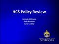 HCS Policy Review Belinda Williams Judy Rushton June 7, 2012.