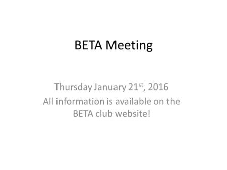 BETA Meeting Thursday January 21 st, 2016 All information is available on the BETA club website!