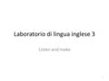 Laboratorio di lingua inglese 3 Listen and make 1.