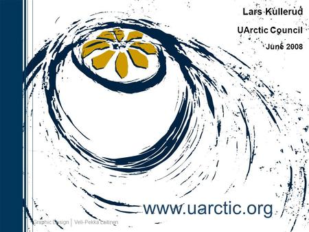 Lars Kullerud UArctic Council June 2008 www.uarctic.org Graphic Design Veli-Pekka Laitinen.