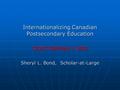 Internationalizing Canadian Postsecondary Education CIDEC SEMINAR / OISE Sheryl L. Bond, Scholar-at-Large.