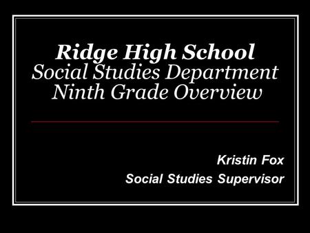 Ridge High School Social Studies Department Ninth Grade Overview Kristin Fox Social Studies Supervisor.