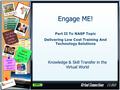 Engage ME! Knowledge & Skill Transfer in the Virtual World Part II To NASP Topic Delivering Low Cost Training And Technology Solutions.