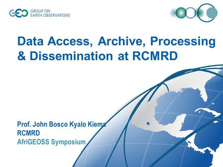 Data Access, Archive, Processing & Dissemination at RCMRD Prof. John Bosco Kyalo Kiema RCMRD AfriGEOSS Symposium.