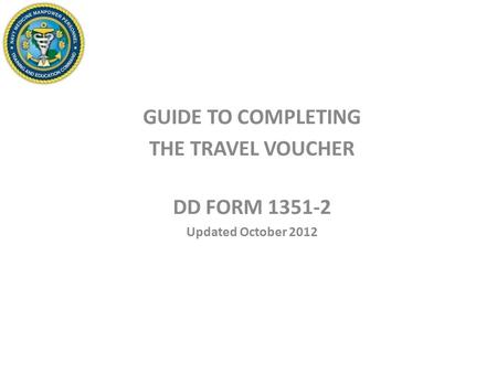 GUIDE TO COMPLETING THE TRAVEL VOUCHER DD FORM 1351-2 Updated October 2012.