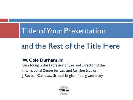 And the Rest of the Title Here Title of Your Presentation W. Cole Durham, Jr. Susa Young Gates Professor of Law and Director of the International Center.