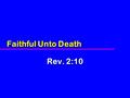 Faithful Unto Death Rev. 2:10. Faithful Unto Death IntroductionIntroduction Rev. 2:10Rev. 2:10 What does it mean to be faithful unto death?What does it.