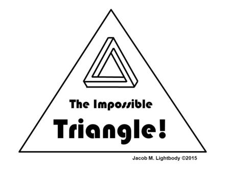 The Impossible Triangle! Jacob M. Lightbody ©2015.