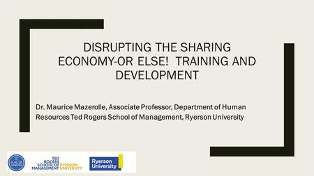 Dr. Maurice Mazerolle, Associate Professor, Department of Human Resources Ted Rogers School of Management, Ryerson University DISRUPTING THE SHARING ECONOMY-OR.