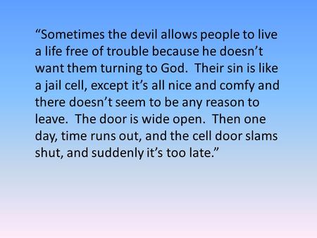 “Sometimes the devil allows people to live a life free of trouble because he doesn’t want them turning to God. Their sin is like a jail cell, except it’s.