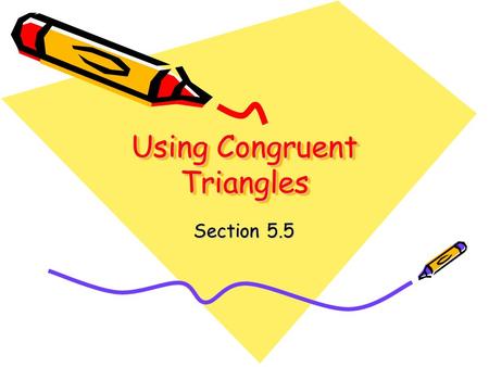 Using Congruent Triangles Section 5.5. Objective Show corresponding parts of congruent triangles are congruent.