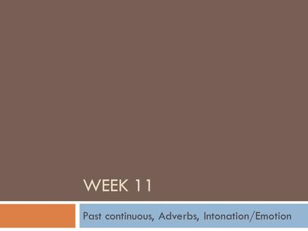 WEEK 11 Past continuous, Adverbs, Intonation/Emotion.