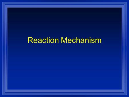 Reaction Mechanism. l Process by which a reaction occurs l Reaction occurring in a single event or step its called an elementary reaction l Total reaction.