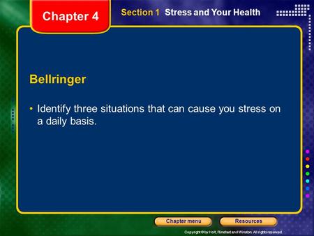 Copyright © by Holt, Rinehart and Winston. All rights reserved. ResourcesChapter menu Section 1 Stress and Your Health Bellringer Identify three situations.