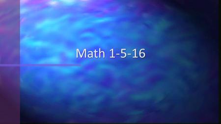 Math 1-5-16. Grab a half sheet of paper and find a seat. Take out your schedule and agenda and place both items on your desk in the top RIGHT corner.