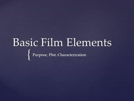 { Basic Film Elements Purpose, Plot, Characterization.