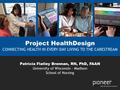 Project HealthDesign CONNECTING HEALTH IN EVERY-DAY LIVING TO THE CARESTREAM Patricia Flatley Brennan, RN, PhD, FAAN University of Wisconsin – Madison.