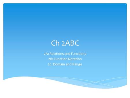 Ch 2ABC 2A: Relations and Functions 2B: Function Notation 2C: Domain and Range.