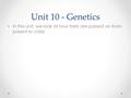 Unit 10 - Genetics In this unit, we look at how traits are passed on from parent to child.