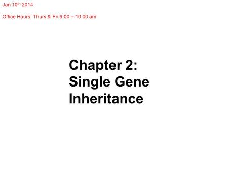 Chapter 2: Single Gene Inheritance Jan 10 th 2014 Office Hours: Thurs & Fri 9:00 – 10:00 am.